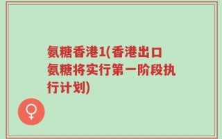 氨糖香港1(香港出口氨糖将实行第一阶段执行计划)