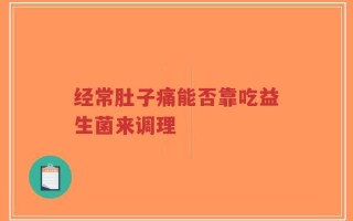 经常肚子痛能否靠吃益生菌来调理