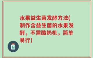 水果益生菌发酵方法(制作含益生菌的水果发酵，不需酸奶机，简单易行)