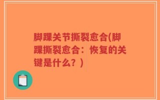 脚踝关节撕裂愈合(脚踝撕裂愈合：恢复的关键是什么？)