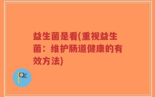 益生菌是看(重视益生菌：维护肠道健康的有效方法)