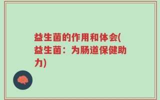 益生菌的作用和体会(益生菌：为肠道保健助力)