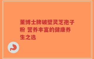 董博士牌破壁灵芝孢子粉 营养丰富的健康养生之选