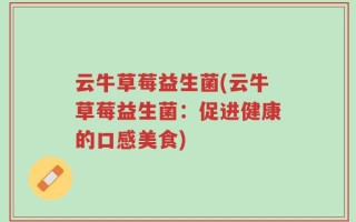 云牛草莓益生菌(云牛草莓益生菌：促进健康的口感美食)