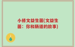 小修文益生菌(文益生菌：你和肠道的故事)