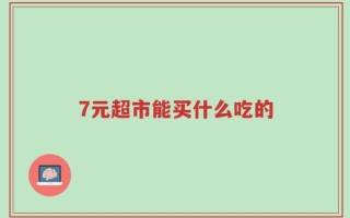 7元超市能买什么吃的