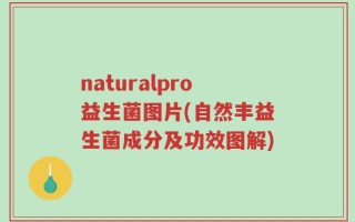 naturalpro益生菌图片(自然丰益生菌成分及功效图解)