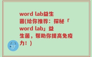 word lab益生菌(给你推荐：探秘「word lab」益生菌，帮助你提高免疫力！)