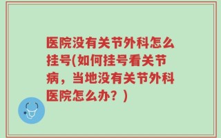 医院没有关节外科怎么挂号(如何挂号看关节病，当地没有关节外科医院怎么办？)