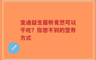 变通益生菌粉竟然可以干吃？你想不到的营养方式