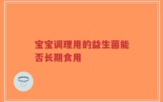 宝宝调理用的益生菌能否长期食用