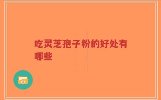 吃灵芝孢子粉的好处有哪些