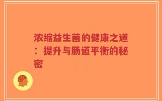 浓缩益生菌的健康之道：提升与肠道平衡的秘密