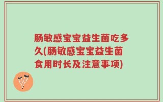 肠敏感宝宝益生菌吃多久(肠敏感宝宝益生菌食用时长及注意事项)