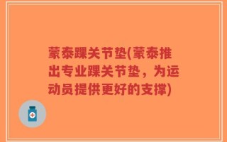 蒙泰踝关节垫(蒙泰推出专业踝关节垫，为运动员提供更好的支撑)