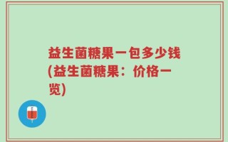 益生菌糖果一包多少钱(益生菌糖果：价格一览)