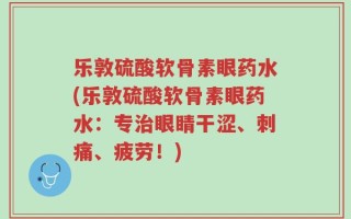 乐敦硫酸软骨素眼药水(乐敦硫酸软骨素眼药水：专治眼睛干涩、刺痛、疲劳！)