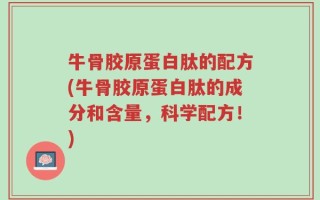 牛骨胶原蛋白肽的配方(牛骨胶原蛋白肽的成分和含量，科学配方！)