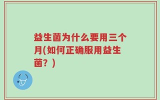 益生菌为什么要用三个月(如何正确服用益生菌？)