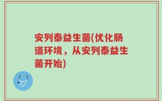 安列泰益生菌(优化肠道环境，从安列泰益生菌开始)