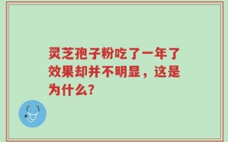 灵芝孢子粉吃了一年了效果却并不明显，这是为什么？