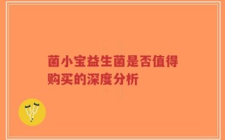 菌小宝益生菌是否值得购买的深度分析