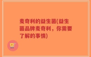麦奇利的益生菌(益生菌品牌麦奇利，你需要了解的事情)