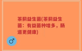 茶蓟益生菌(茶蓟益生菌：有益菌种增多，肠道更健康)