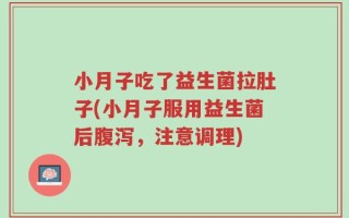 小月子吃了益生菌拉肚子(小月子服用益生菌后腹泻，注意调理)