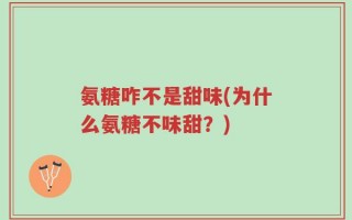 氨糖咋不是甜味(为什么氨糖不味甜？)