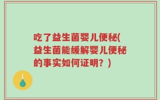 吃了益生菌婴儿便秘(益生菌能缓解婴儿便秘的事实如何证明？)
