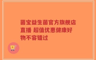 菌宝益生菌官方旗舰店直播 超值优惠健康好物不容错过