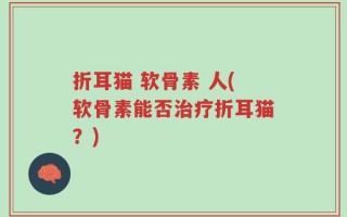 折耳猫 软骨素 人(软骨素能否治疗折耳猫？)