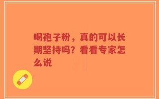 喝孢子粉，真的可以长期坚持吗？看看专家怎么说