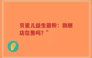 贝蜜儿益生菌粉：旗舰店在售吗？”