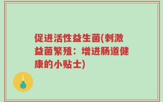 促进活性益生菌(刺激益菌繁殖：增进肠道健康的小贴士)