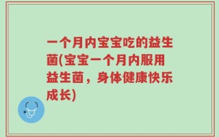 一个月内宝宝吃的益生菌(宝宝一个月内服用益生菌，身体健康快乐成长)