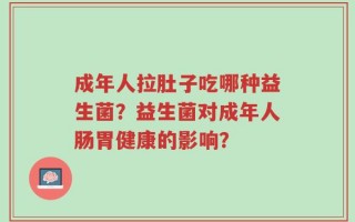 成年人拉肚子吃哪种益生菌？益生菌对成年人肠胃健康的影响？