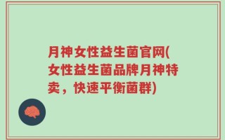 月神女性益生菌官网(女性益生菌品牌月神特卖，快速平衡菌群)