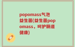 popomass气泡益生菌(益生菌popomass，呵护肠道健康)