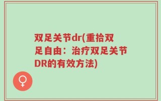 双足关节dr(重拾双足自由：治疗双足关节DR的有效方法)
