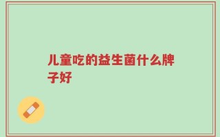 儿童吃的益生菌什么牌子好