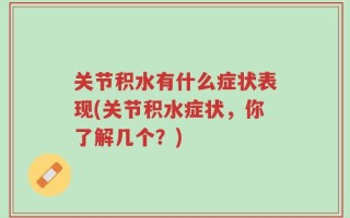 关节积水有什么症状表现(关节积水症状，你了解几个？)