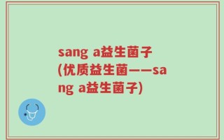 sang a益生菌子(优质益生菌——sang a益生菌子)