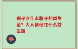 瘦子吃什么牌子的益生菌？大人便秘吃什么益生菌