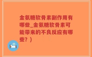 金氨糖软骨素副作用有哪些_金氨糖软骨素可能带来的不良反应有哪些？)