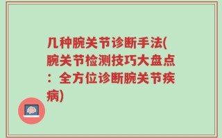 几种腕关节诊断手法(腕关节检测技巧大盘点：全方位诊断腕关节疾病)
