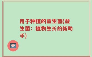 用于种植的益生菌(益生菌：植物生长的新助手)