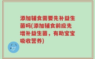 添加辅食需要先补益生菌吗(添加辅食前应先增补益生菌，有助宝宝吸收营养)