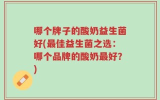 哪个牌子的酸奶益生菌好(最佳益生菌之选：哪个品牌的酸奶最好？)
